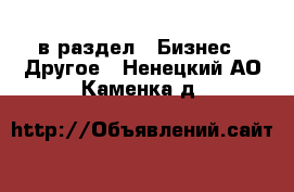  в раздел : Бизнес » Другое . Ненецкий АО,Каменка д.